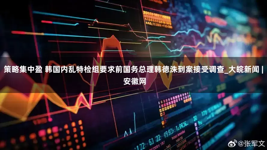 策略集中盈 韩国内乱特检组要求前国务总理韩德洙到案接受调查_大皖新闻 | 安徽网