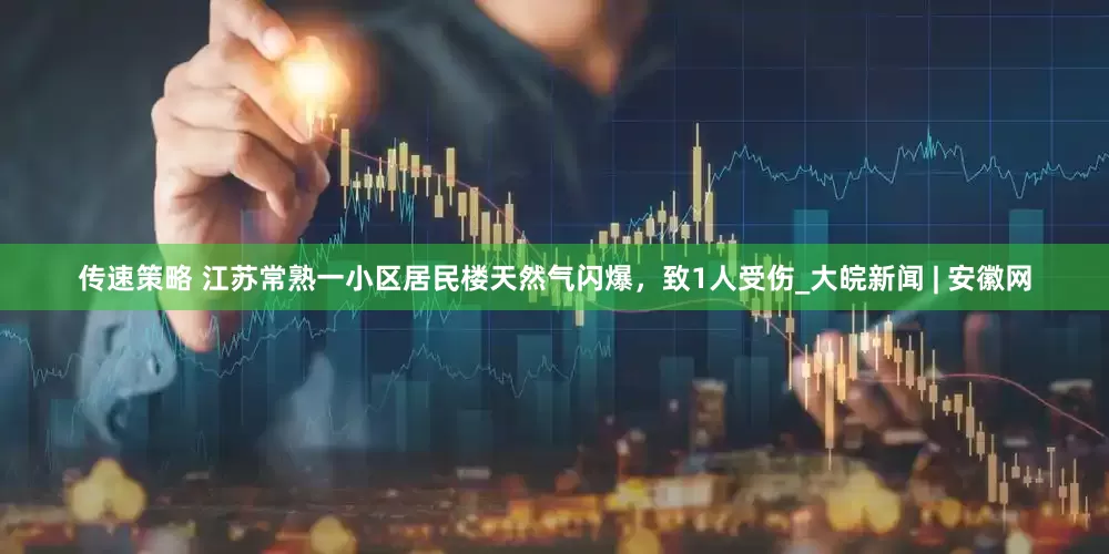 传速策略 江苏常熟一小区居民楼天然气闪爆，致1人受伤_大皖新闻 | 安徽网