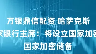 万银鼎信配资 哈萨克斯坦国家银行主席：将设立国家加密储备