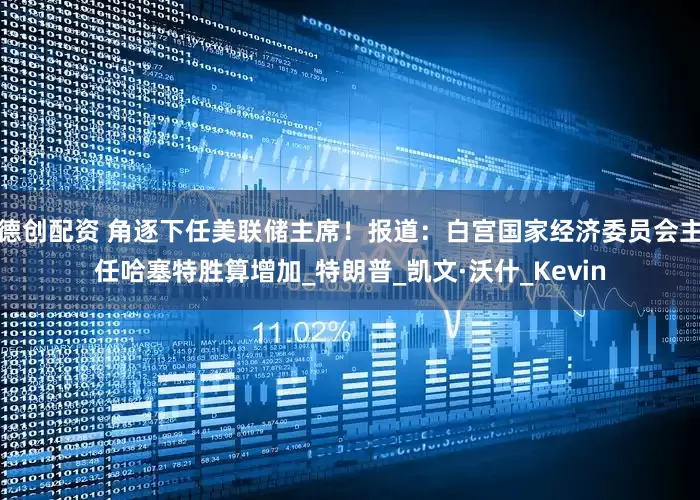 德创配资 角逐下任美联储主席！报道：白宫国家经济委员会主任哈塞特胜算增加_特朗普_凯文·沃什_Kevin