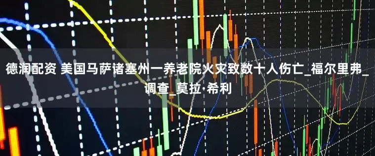德润配资 美国马萨诸塞州一养老院火灾致数十人伤亡_福尔里弗_调查_莫拉·希利