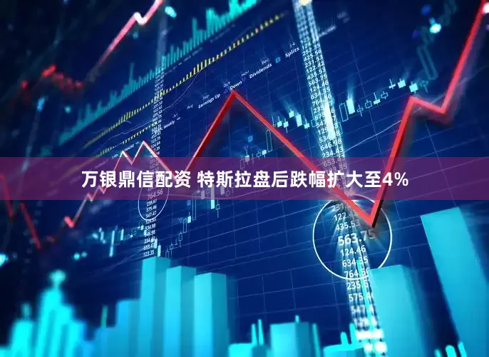 万银鼎信配资 特斯拉盘后跌幅扩大至4%