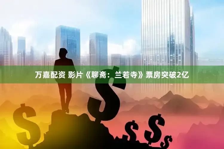万嘉配资 影片《聊斋：兰若寺》票房突破2亿