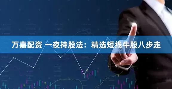 万嘉配资 一夜持股法：精选短线牛股八步走
