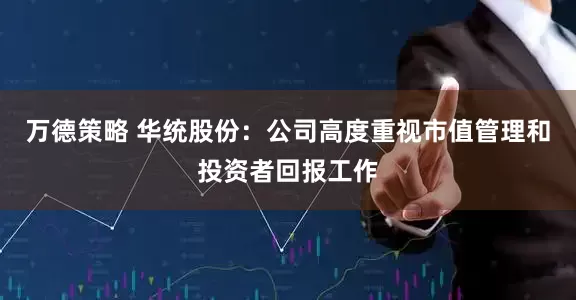 万德策略 华统股份：公司高度重视市值管理和投资者回报工作