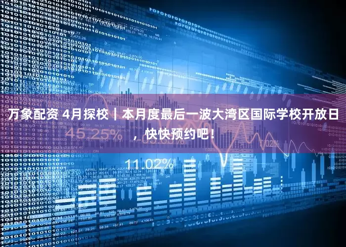 万象配资 4月探校｜本月度最后一波大湾区国际学校开放日，快快预约吧！