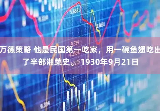万德策略 他是民国第一吃家，用一碗鱼翅吃出了半部湘菜史。 1930年9月21日
