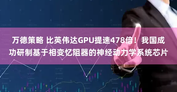 万德策略 比英伟达GPU提速478倍！我国成功研制基于相变忆阻器的神经动力学系统芯片