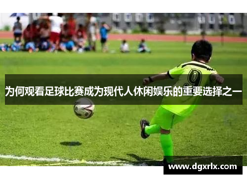 为何观看足球比赛成为现代人休闲娱乐的重要选择之一