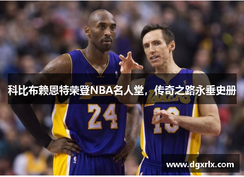 科比布赖恩特荣登NBA名人堂，传奇之路永垂史册