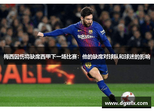 梅西因伤将缺席西甲下一场比赛：他的缺席对球队和球迷的影响
