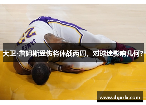 大卫-詹姆斯受伤将休战两周，对球迷影响几何？