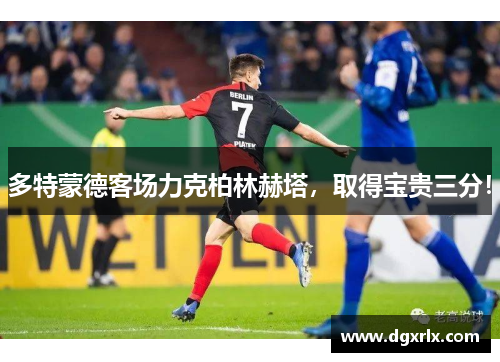 多特蒙德客场力克柏林赫塔，取得宝贵三分！