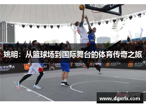 姚明：从篮球场到国际舞台的体育传奇之旅
